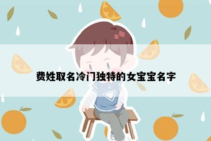 费姓取名冷门独特的女宝宝名字